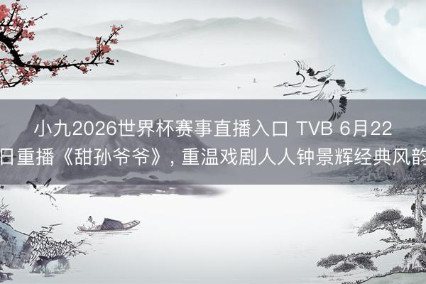 小九2026世界杯赛事直播入口 TVB 6月22日重播《甜孙爷爷》， 重温戏剧人人钟景辉经典风韵