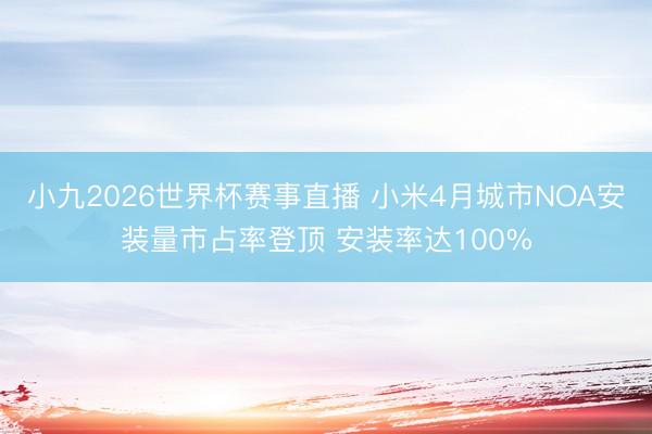 小九2026世界杯赛事直播 小米4月城市NOA安装量市占率登顶 安装率达100%