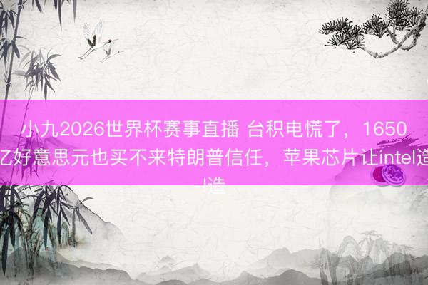 小九2026世界杯赛事直播 台积电慌了,1650亿好意思元也买不来特朗普信任,苹果芯片让intel造
