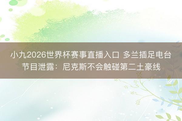 小九2026世界杯赛事直播入口 多兰插足电台节目泄露:尼克斯不会触碰第二土豪线
