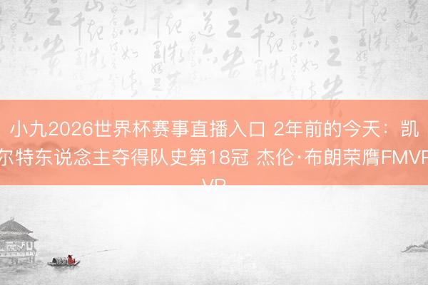 小九2026世界杯赛事直播入口 2年前的今天:凯尔特东说念主夺得队史第18冠 杰伦·布朗荣膺FMVP